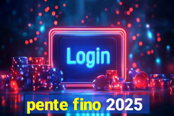 pente fino 2025